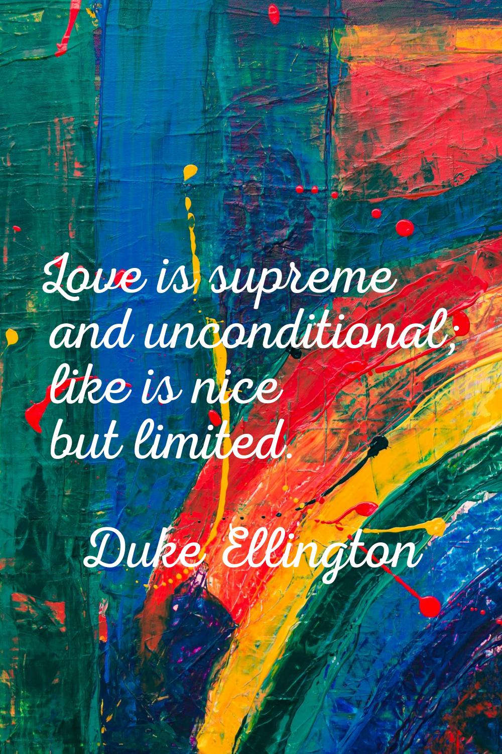 Love is supreme and unconditional; like is nice but limited.