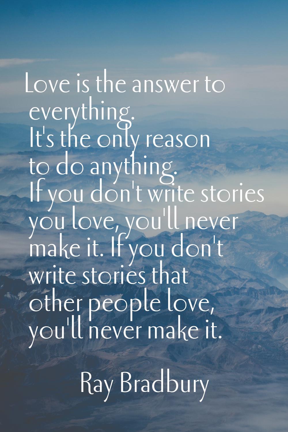 Love is the answer to everything. It's the only reason to do anything. If you don't write stories y