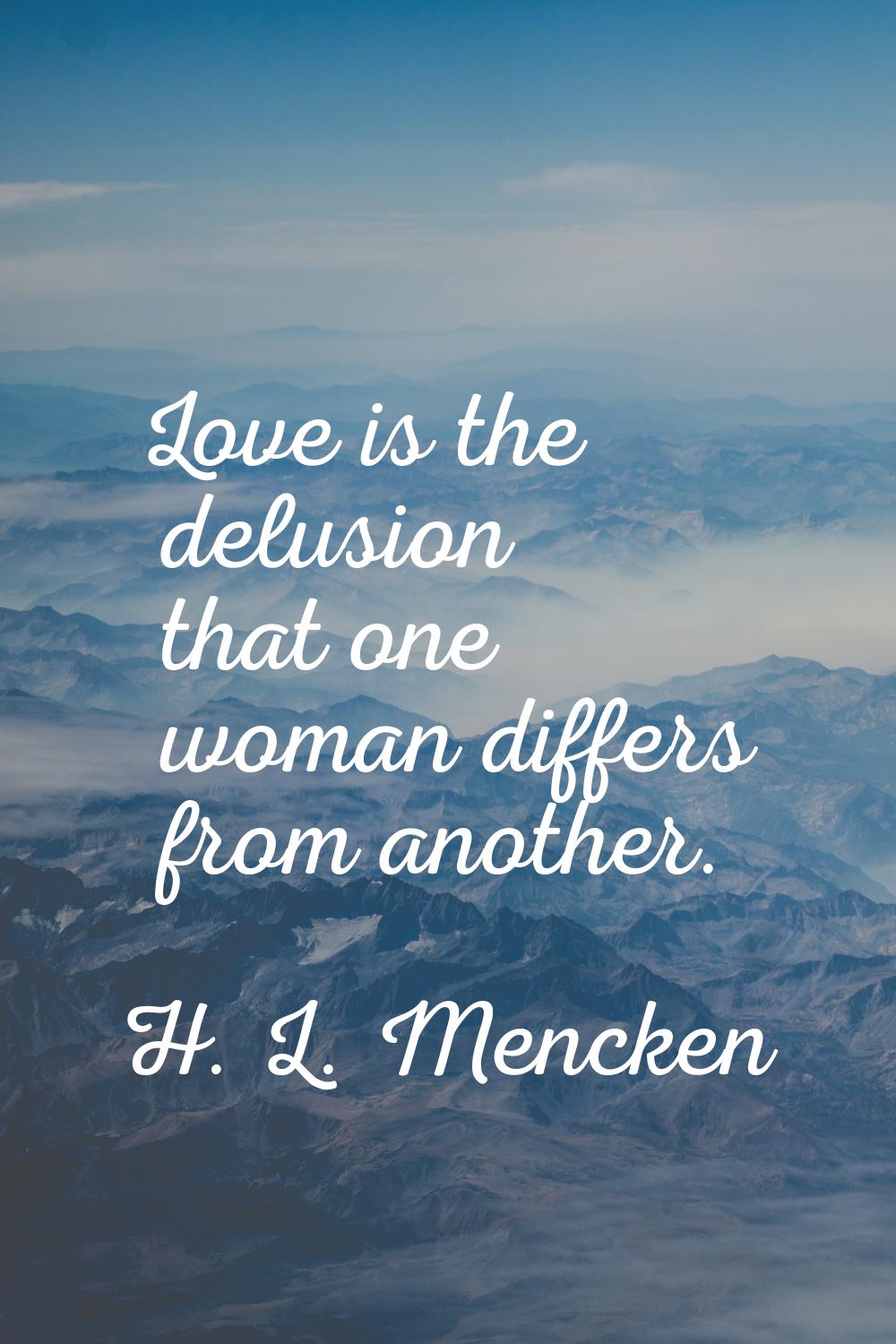 Love is the delusion that one woman differs from another.