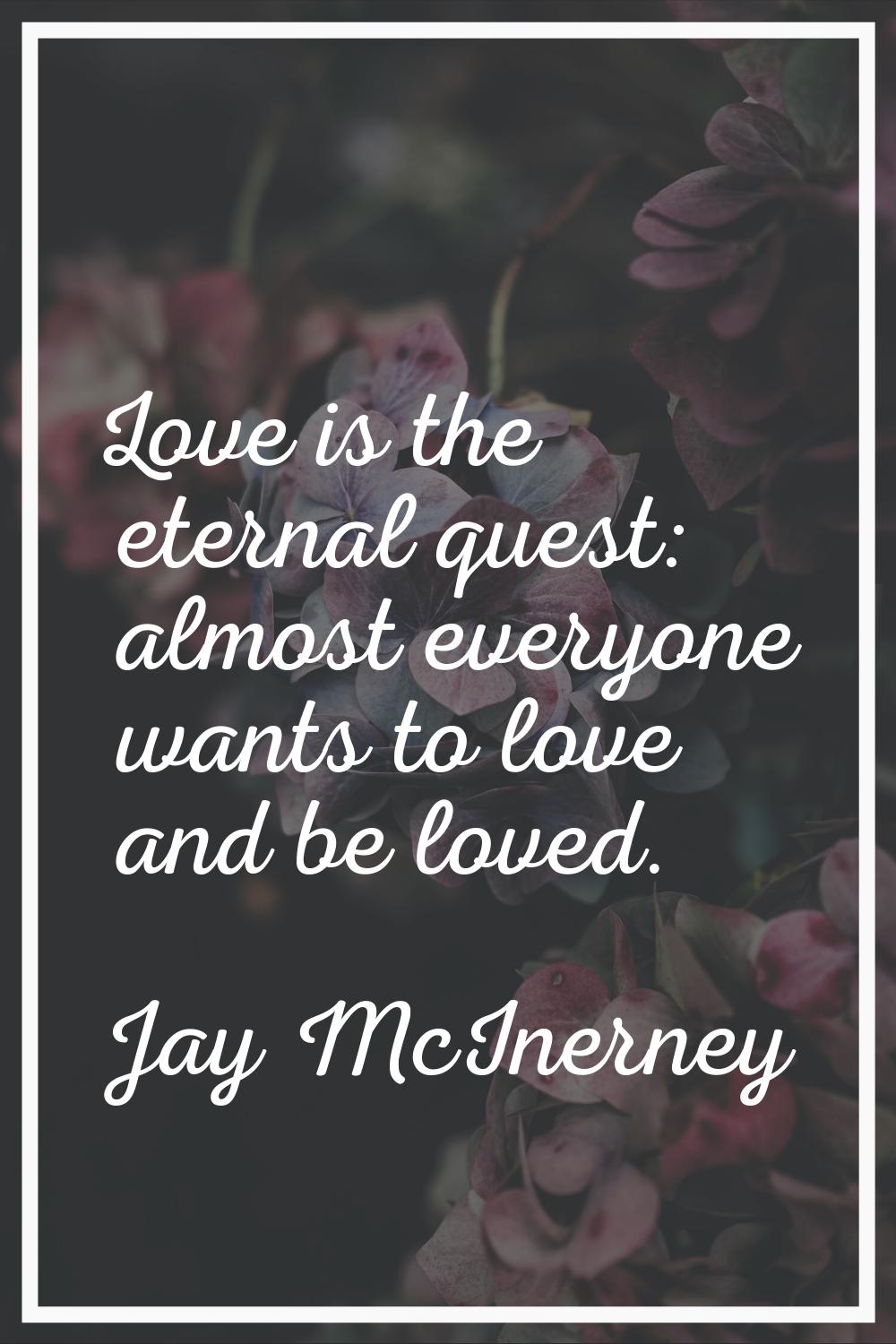 Love is the eternal quest: almost everyone wants to love and be loved.