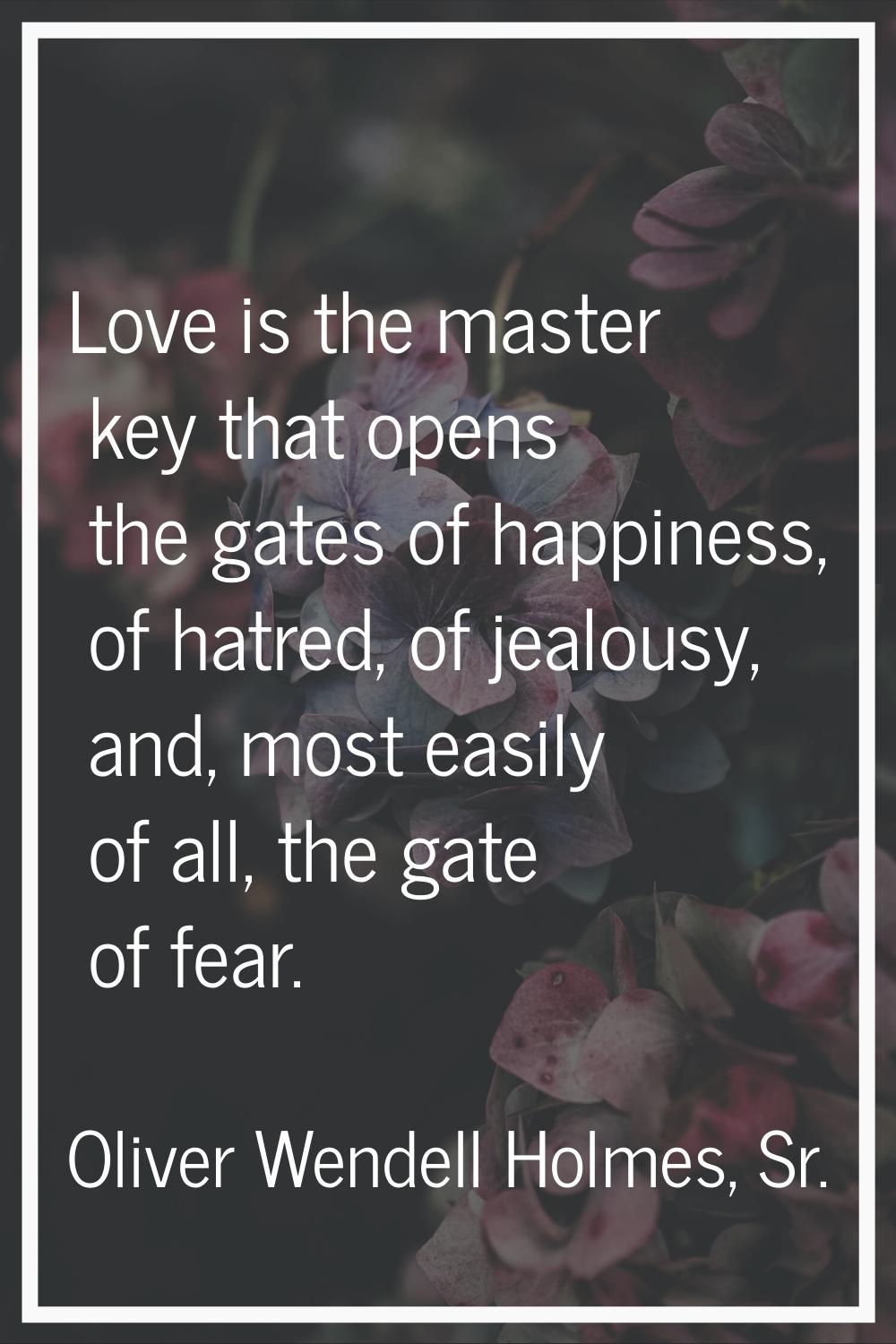 Love is the master key that opens the gates of happiness, of hatred, of jealousy, and, most easily 