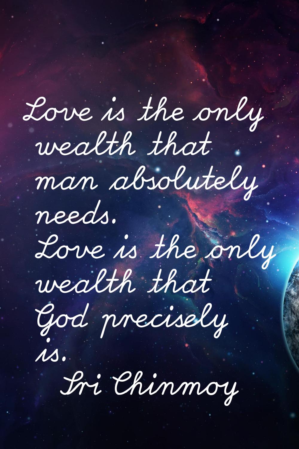Love is the only wealth that man absolutely needs. Love is the only wealth that God precisely is.
