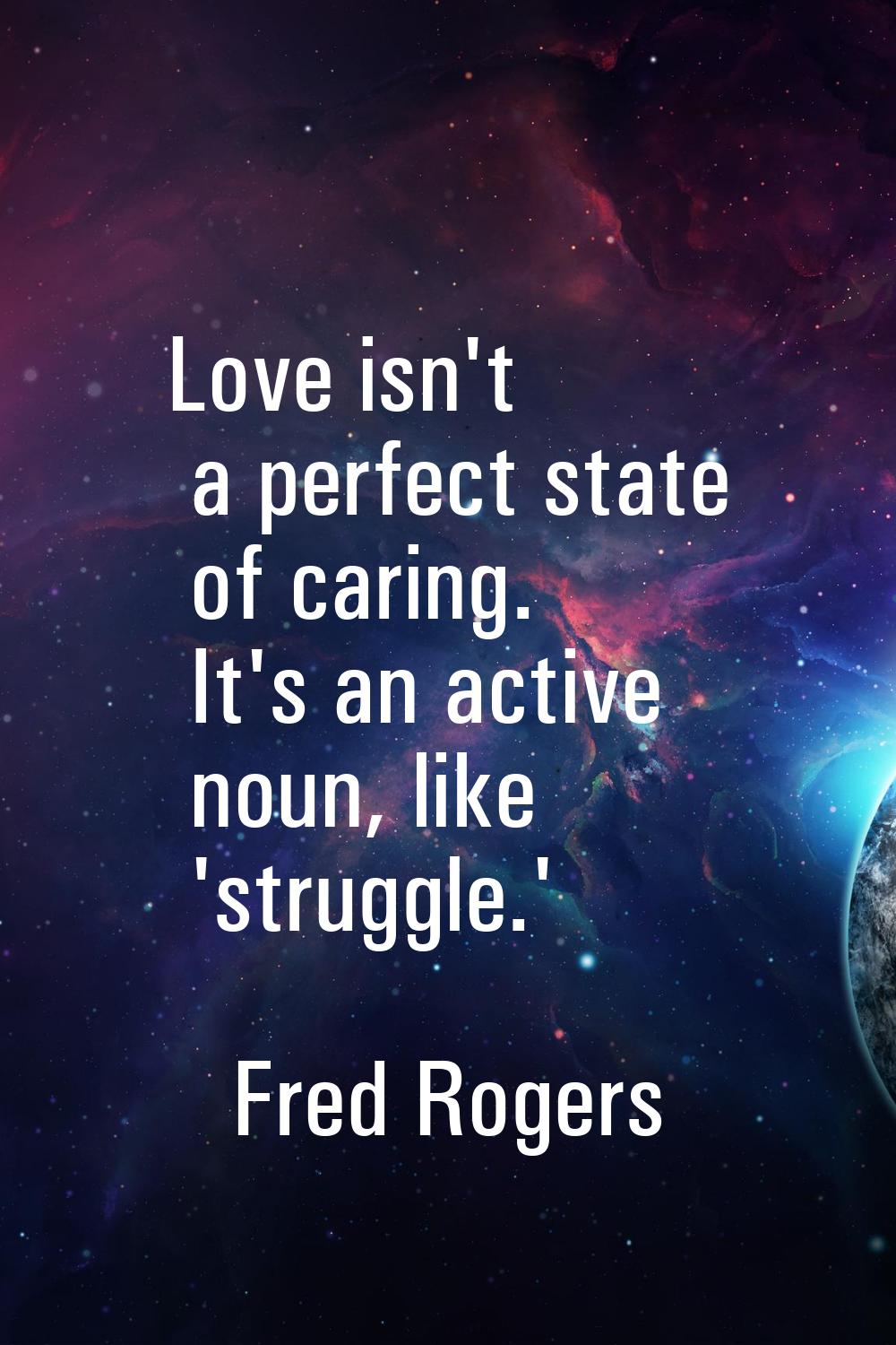 Love isn't a perfect state of caring. It's an active noun, like 'struggle.'