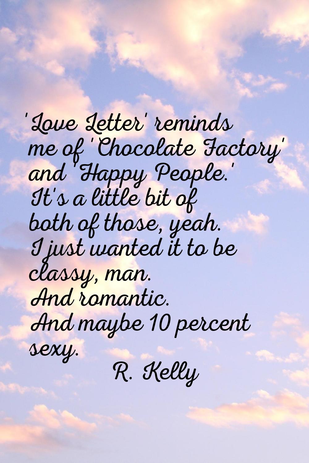 'Love Letter' reminds me of 'Chocolate Factory' and 'Happy People.' It's a little bit of both of th