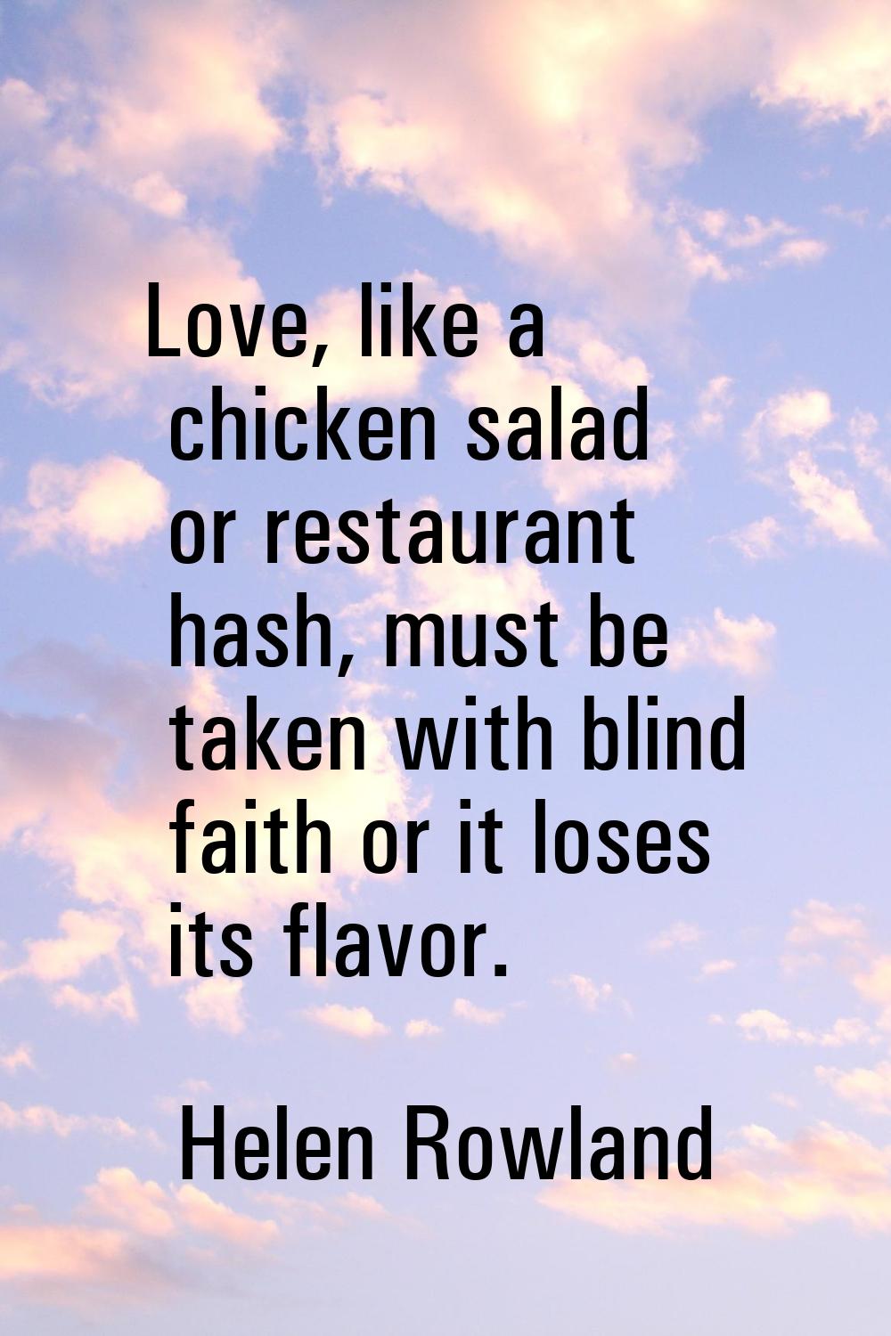 Love, like a chicken salad or restaurant hash, must be taken with blind faith or it loses its flavo