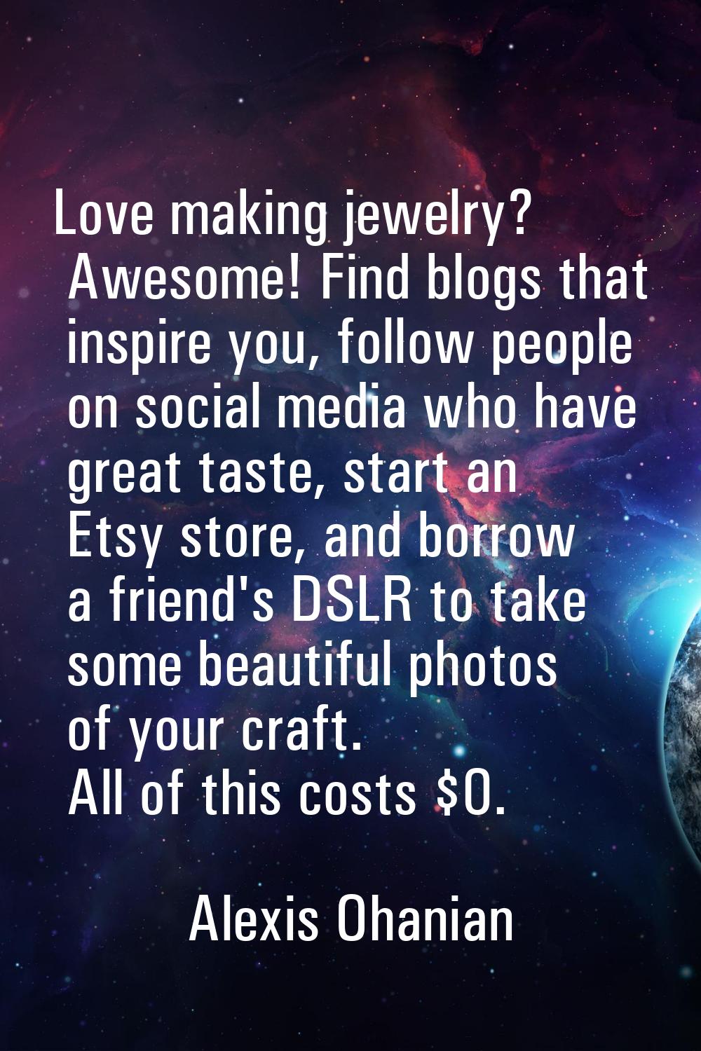 Love making jewelry? Awesome! Find blogs that inspire you, follow people on social media who have g
