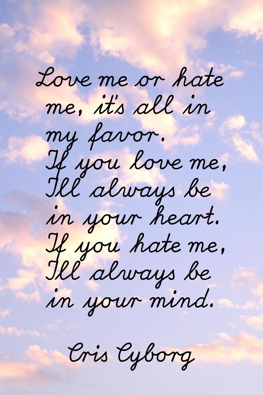 Love me or hate me, it's all in my favor. If you love me, I'll always be in your heart. If you hate