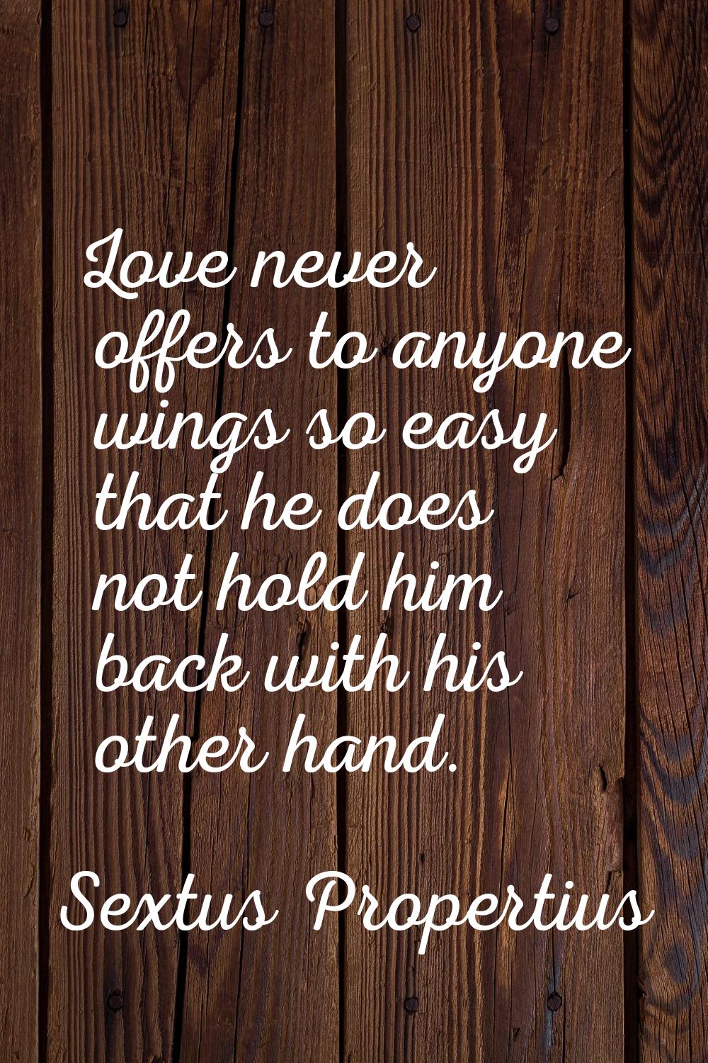 Love never offers to anyone wings so easy that he does not hold him back with his other hand.