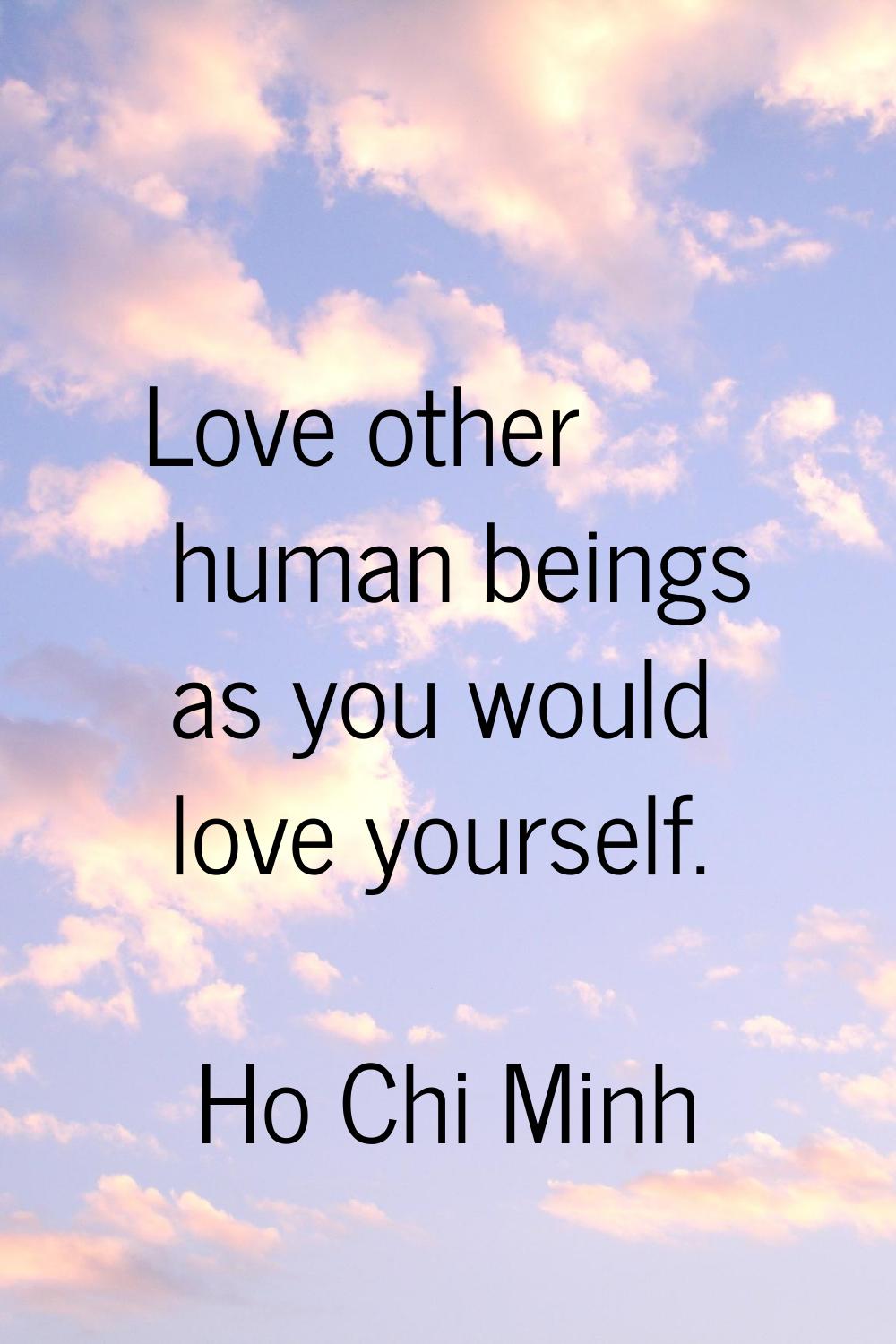Love other human beings as you would love yourself.
