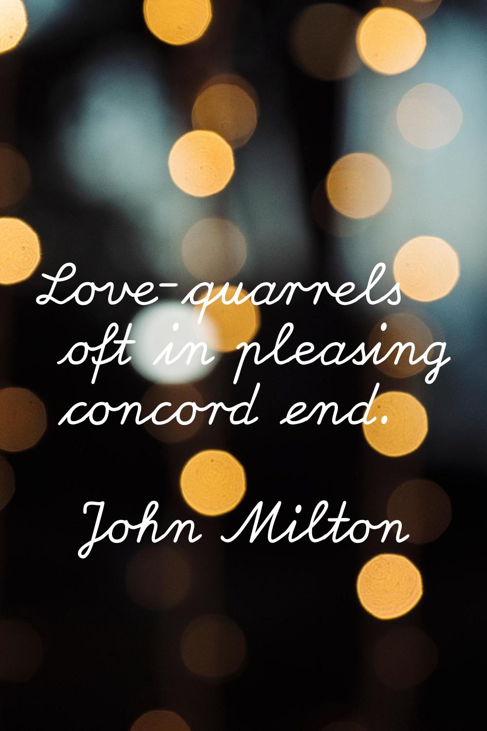 Love-quarrels oft in pleasing concord end.