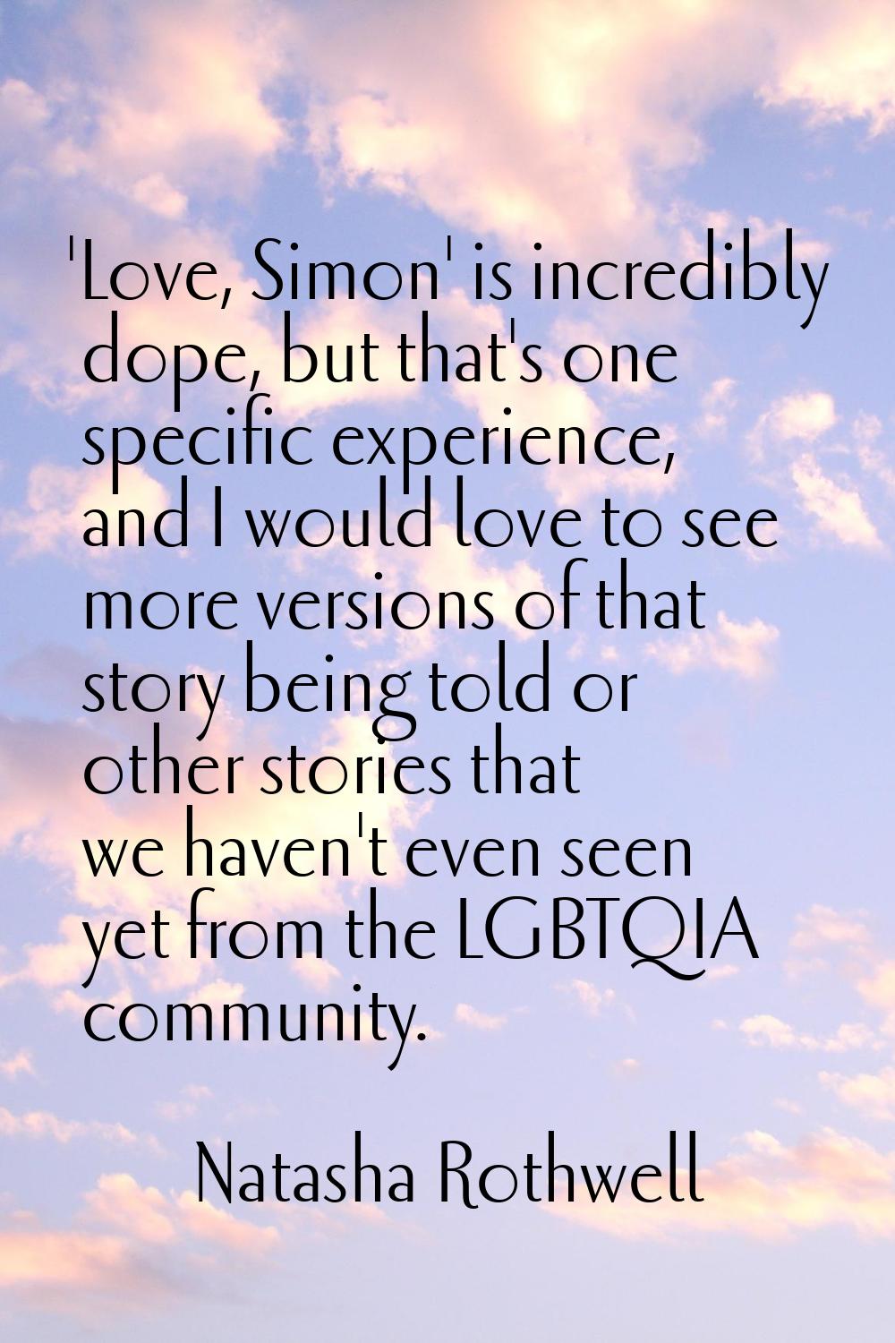 'Love, Simon' is incredibly dope, but that's one specific experience, and I would love to see more 