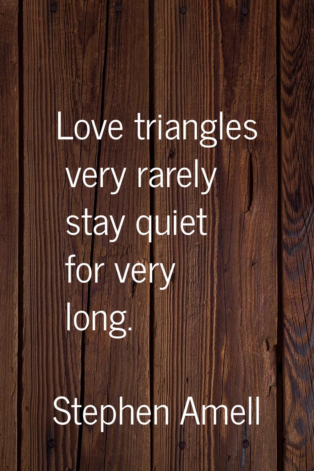 Love triangles very rarely stay quiet for very long.