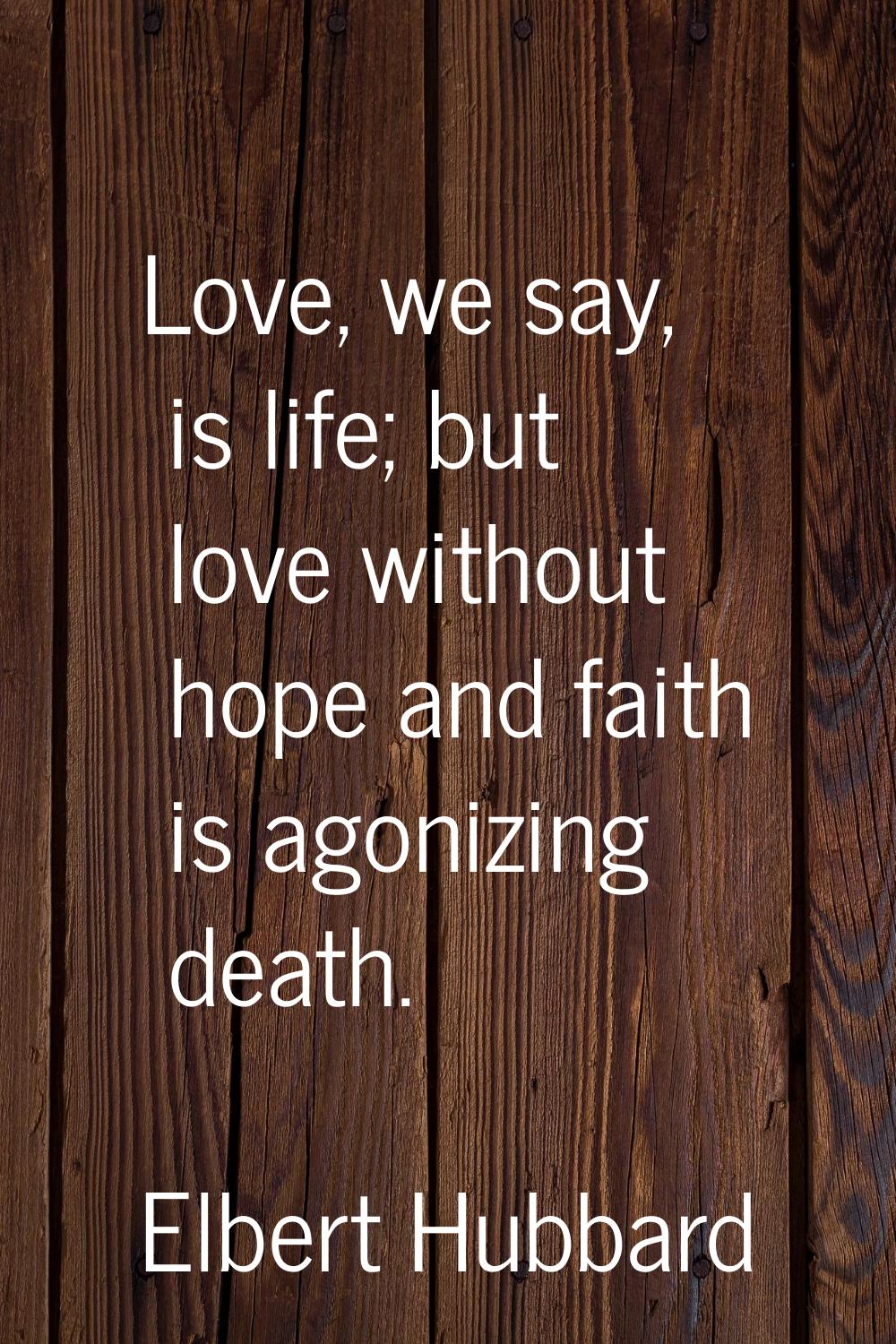 Love, we say, is life; but love without hope and faith is agonizing death.
