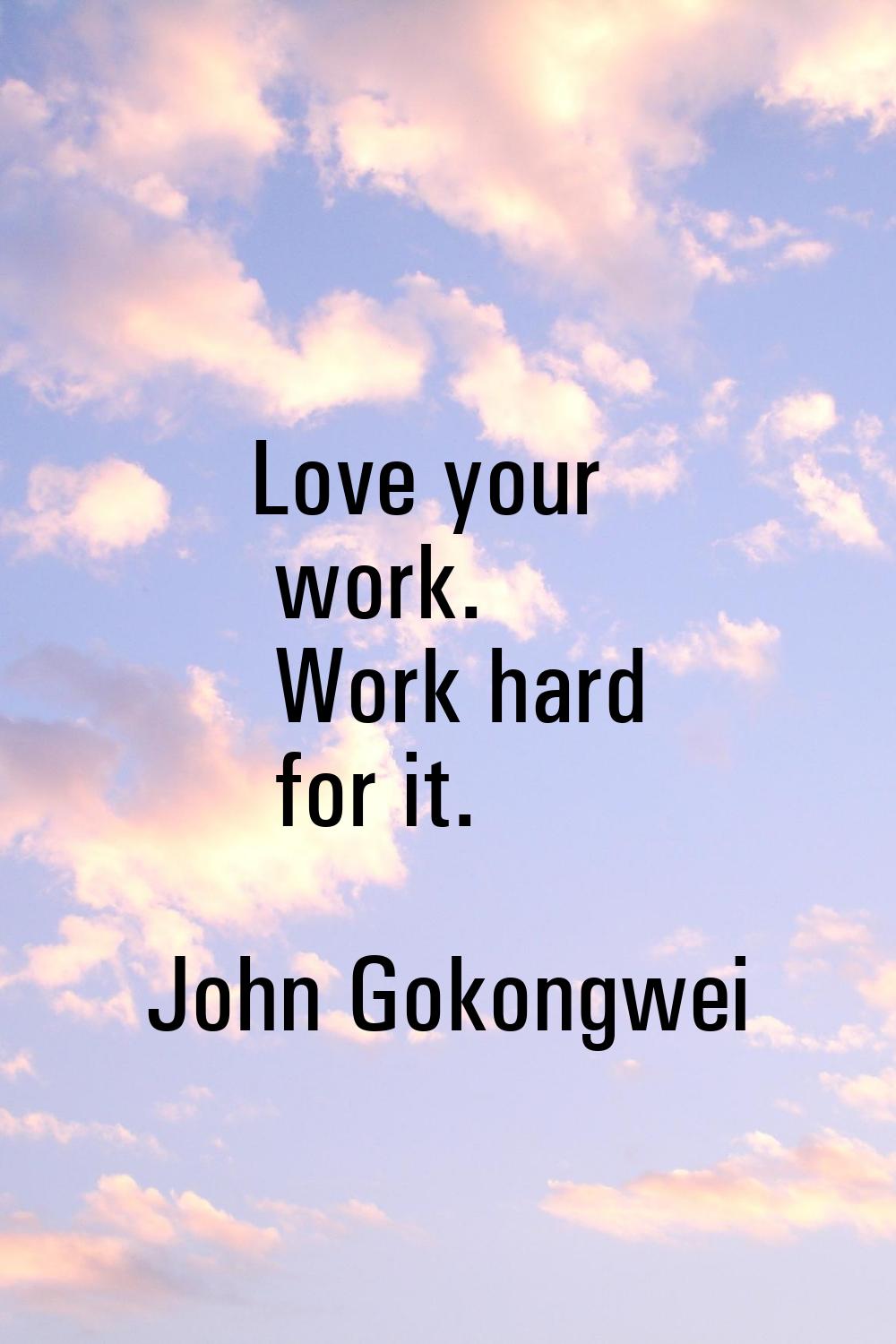 Love your work. Work hard for it.