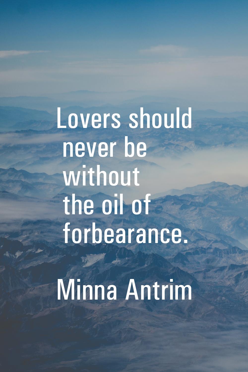 Lovers should never be without the oil of forbearance.