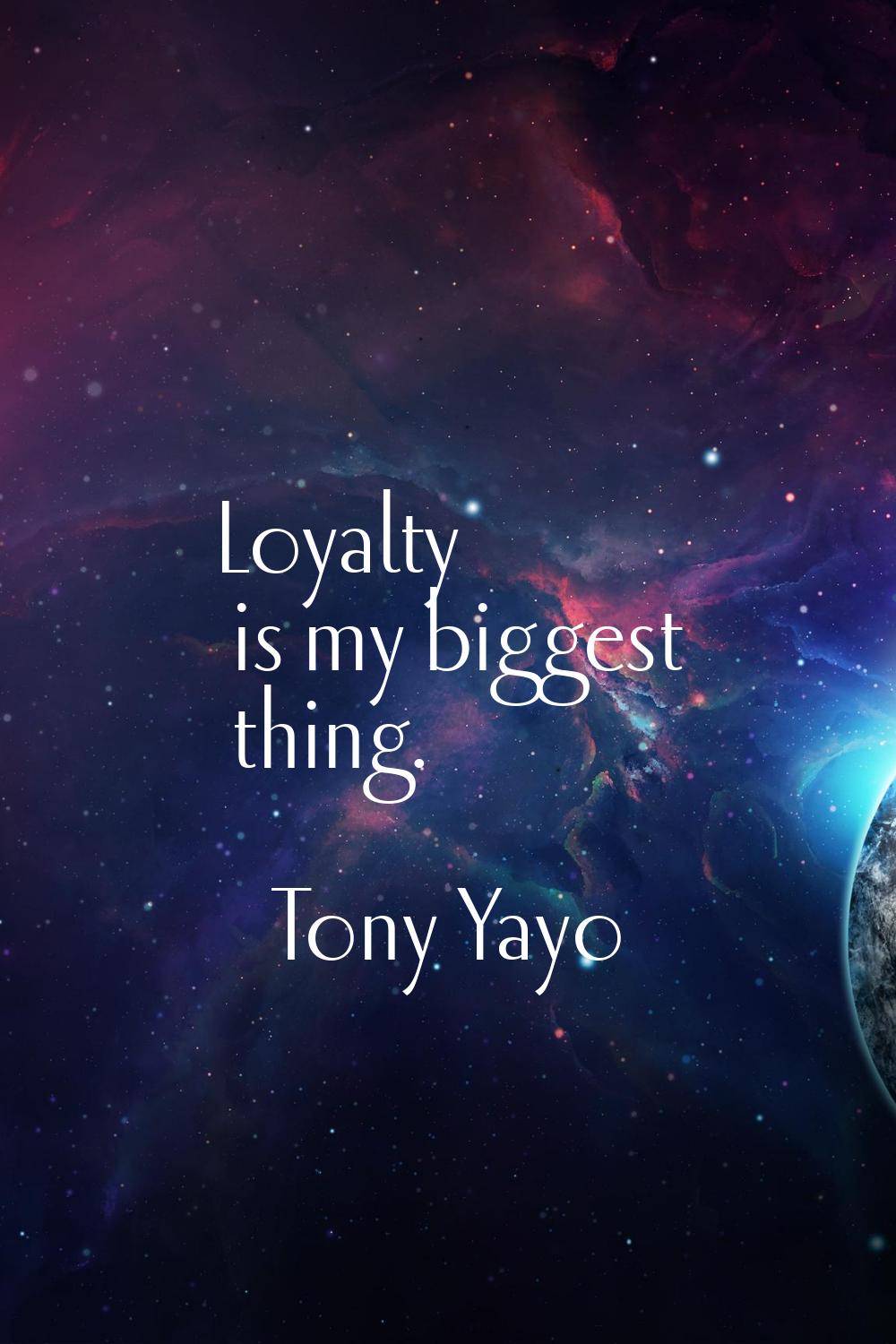 Loyalty is my biggest thing.