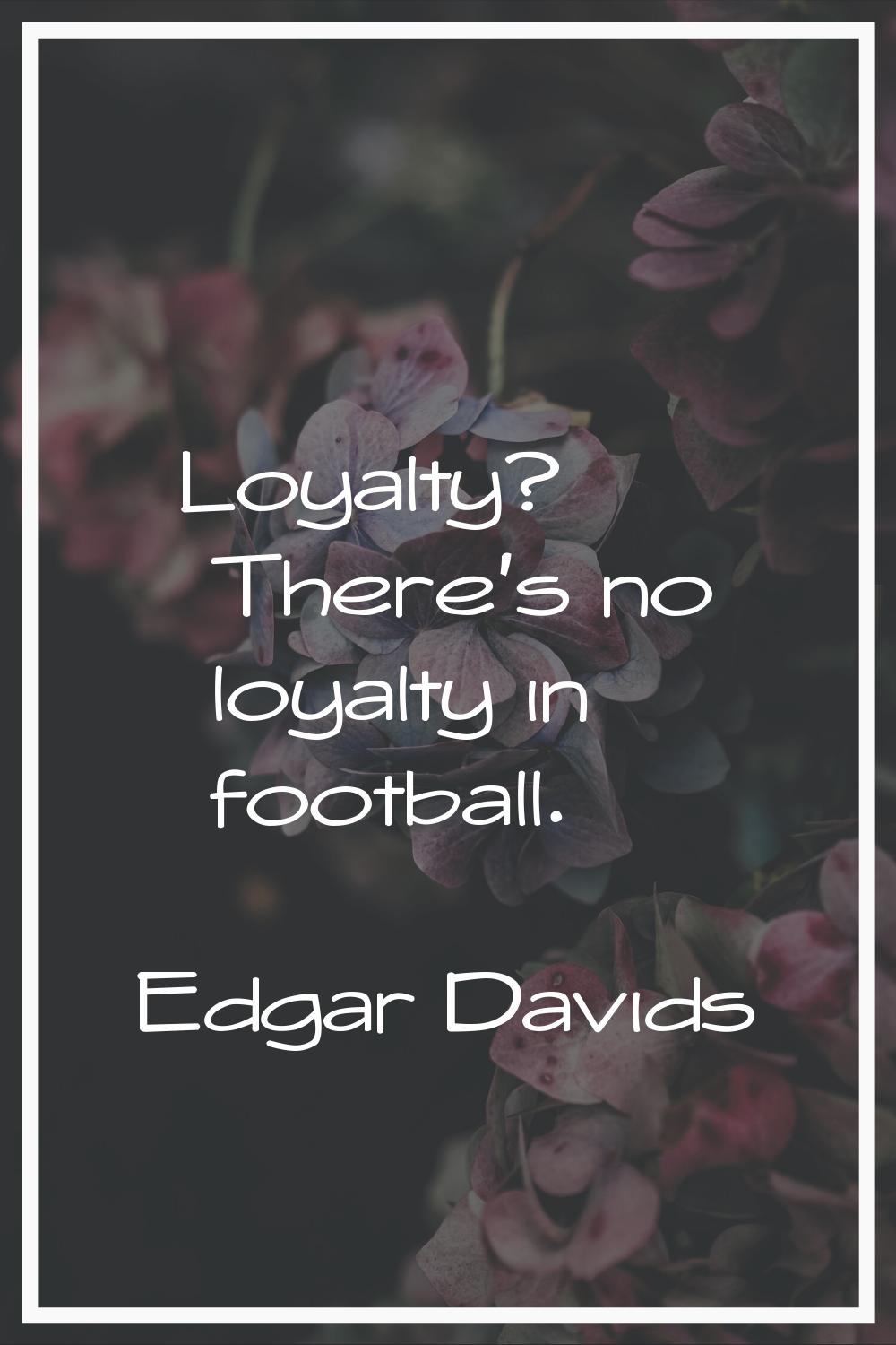 Loyalty? There's no loyalty in football.