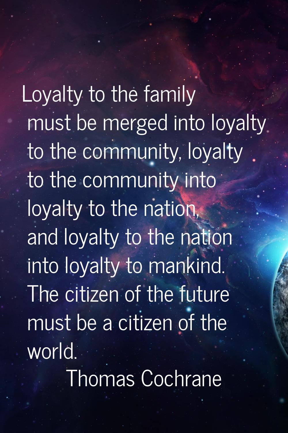 Loyalty to the family must be merged into loyalty to the community, loyalty to the community into l
