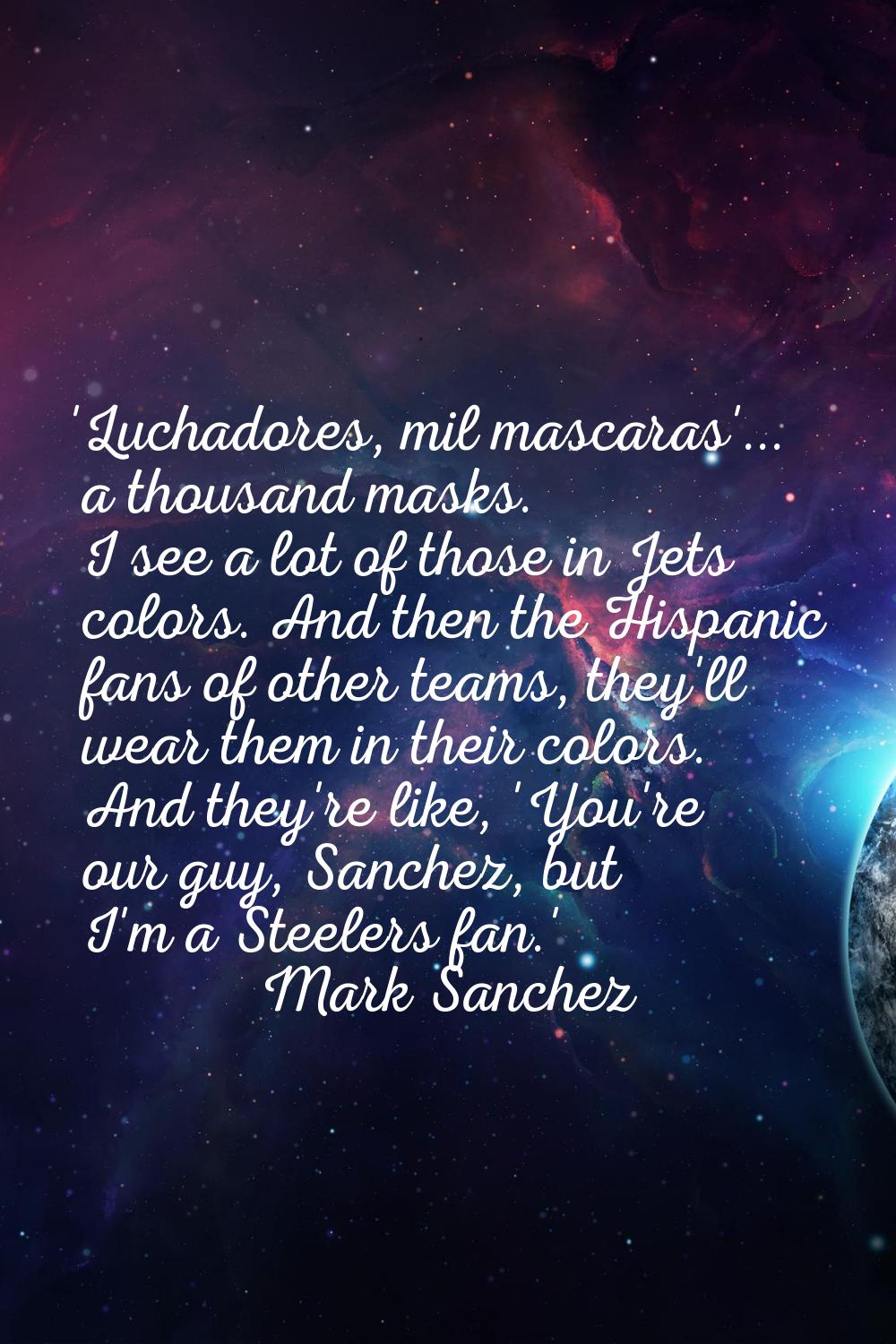 'Luchadores, mil mascaras'... a thousand masks. I see a lot of those in Jets colors. And then the H