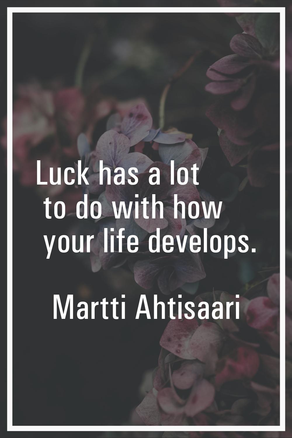 Luck has a lot to do with how your life develops.