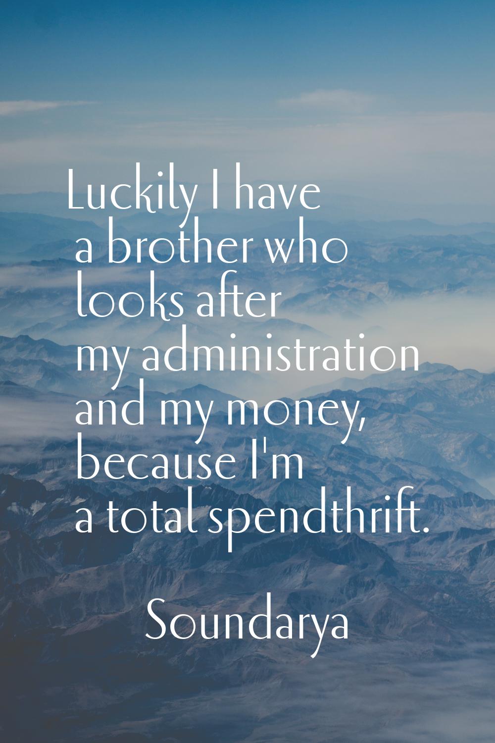 Luckily I have a brother who looks after my administration and my money, because I'm a total spendt