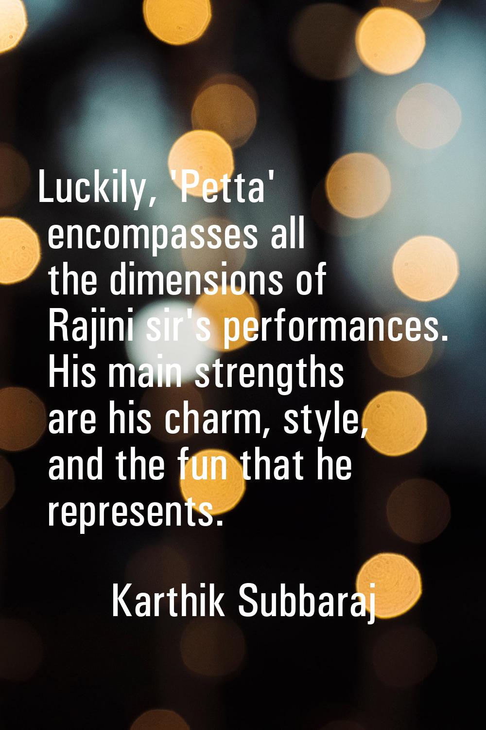Luckily, 'Petta' encompasses all the dimensions of Rajini sir's performances. His main strengths ar