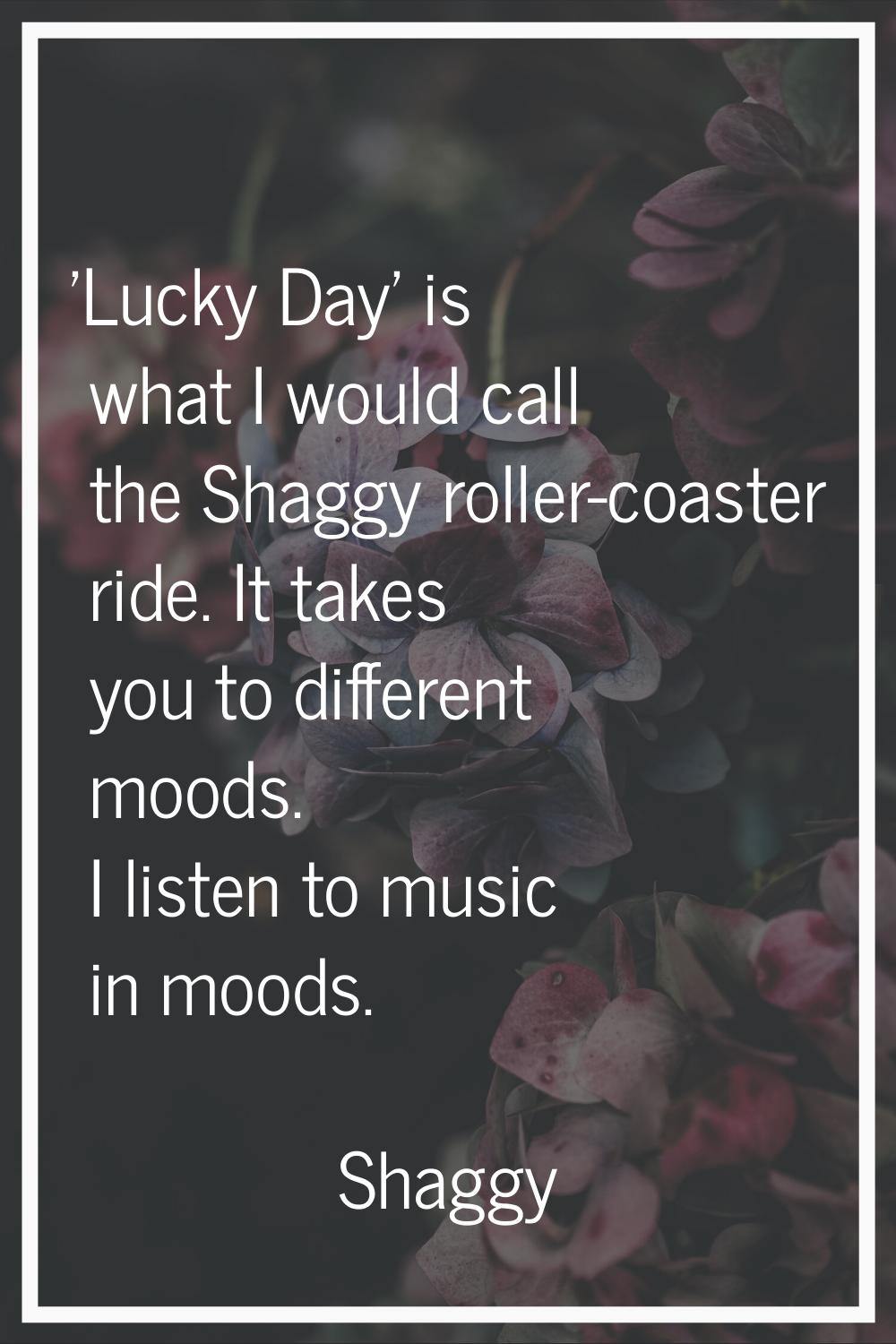 'Lucky Day' is what I would call the Shaggy roller-coaster ride. It takes you to different moods. I