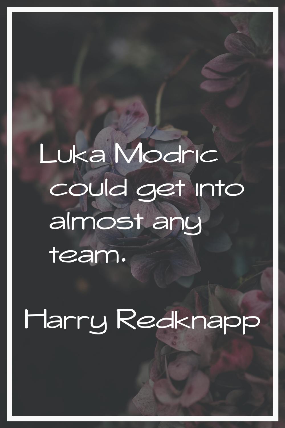 Luka Modric could get into almost any team.