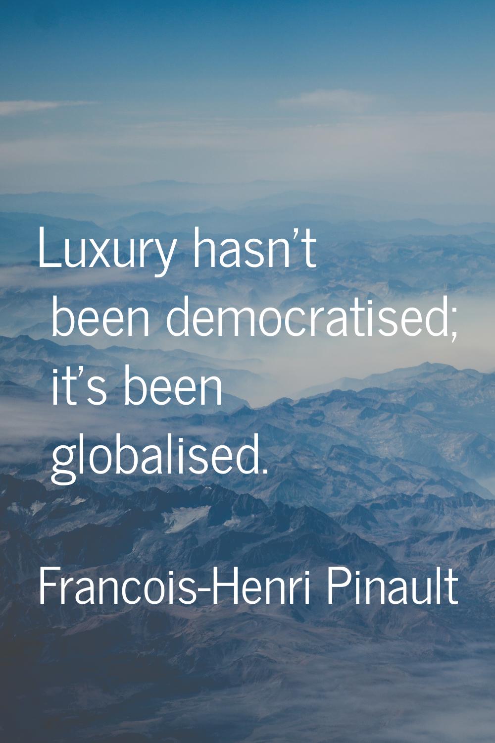 Luxury hasn't been democratised; it's been globalised.