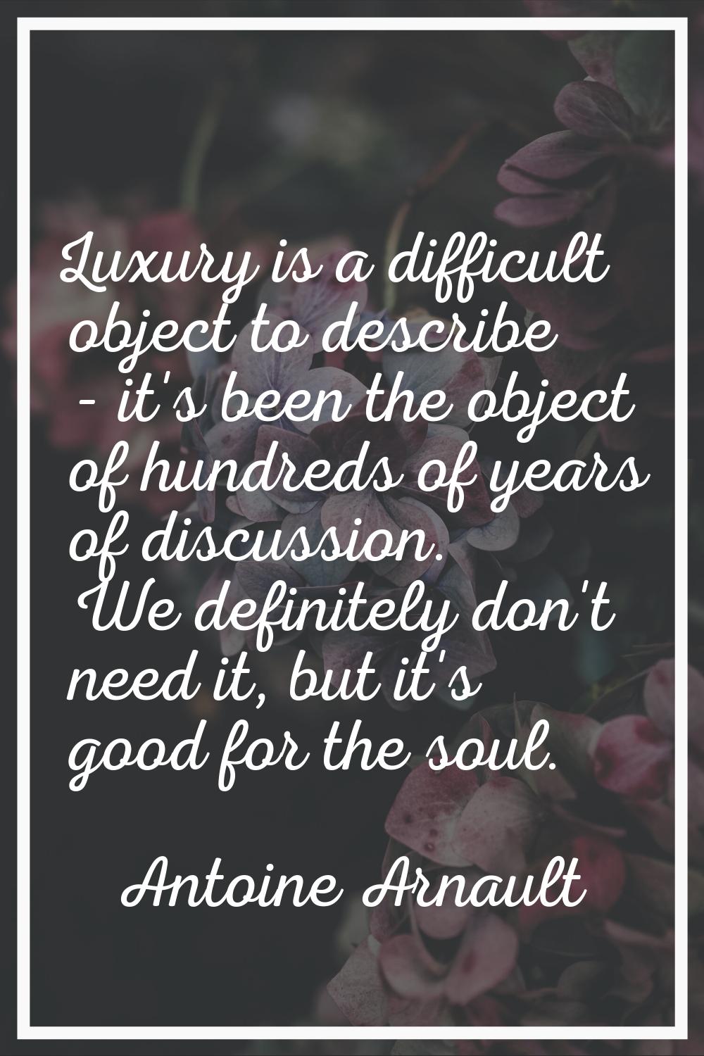 Luxury is a difficult object to describe - it's been the object of hundreds of years of discussion.