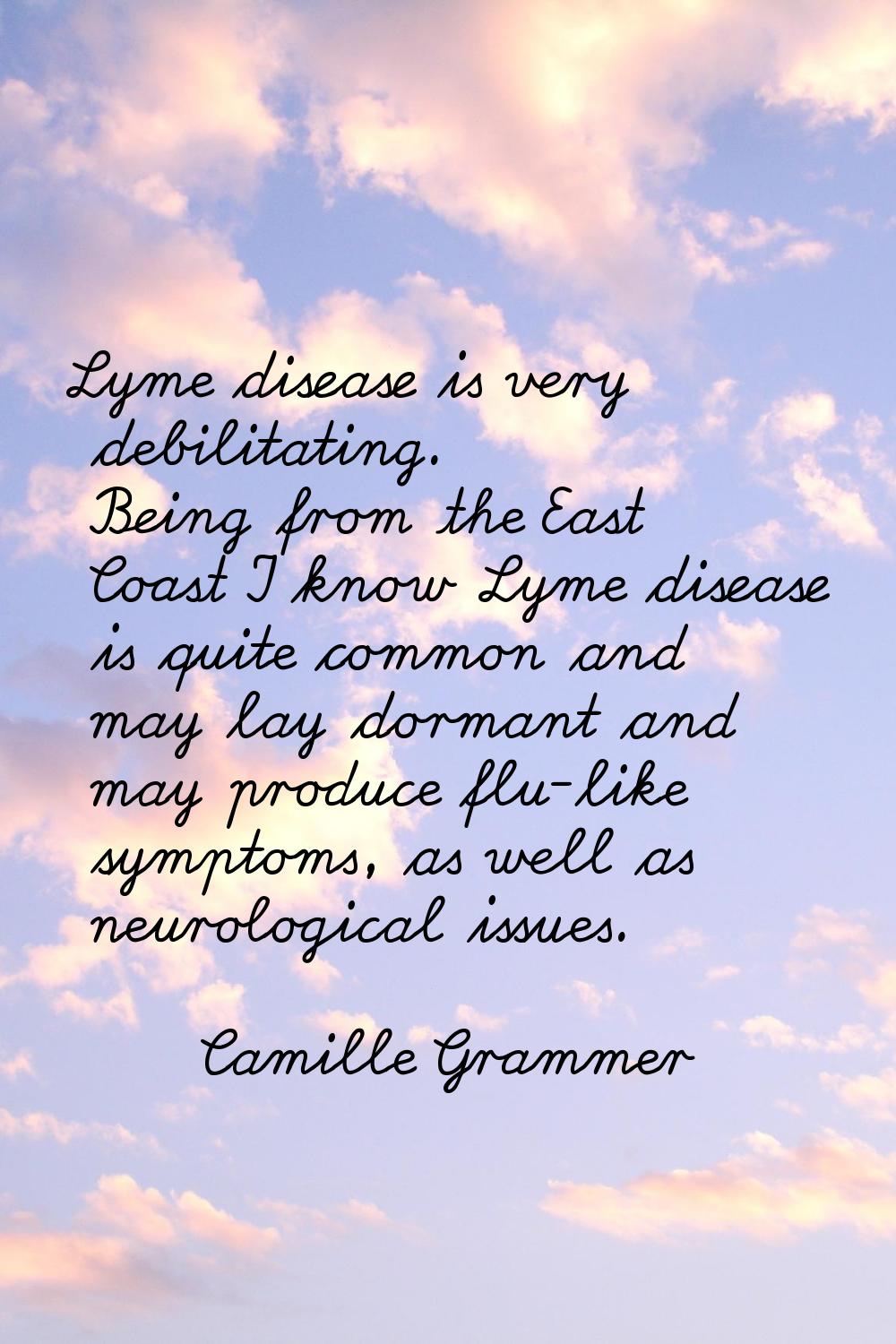 Lyme disease is very debilitating. Being from the East Coast I know Lyme disease is quite common an