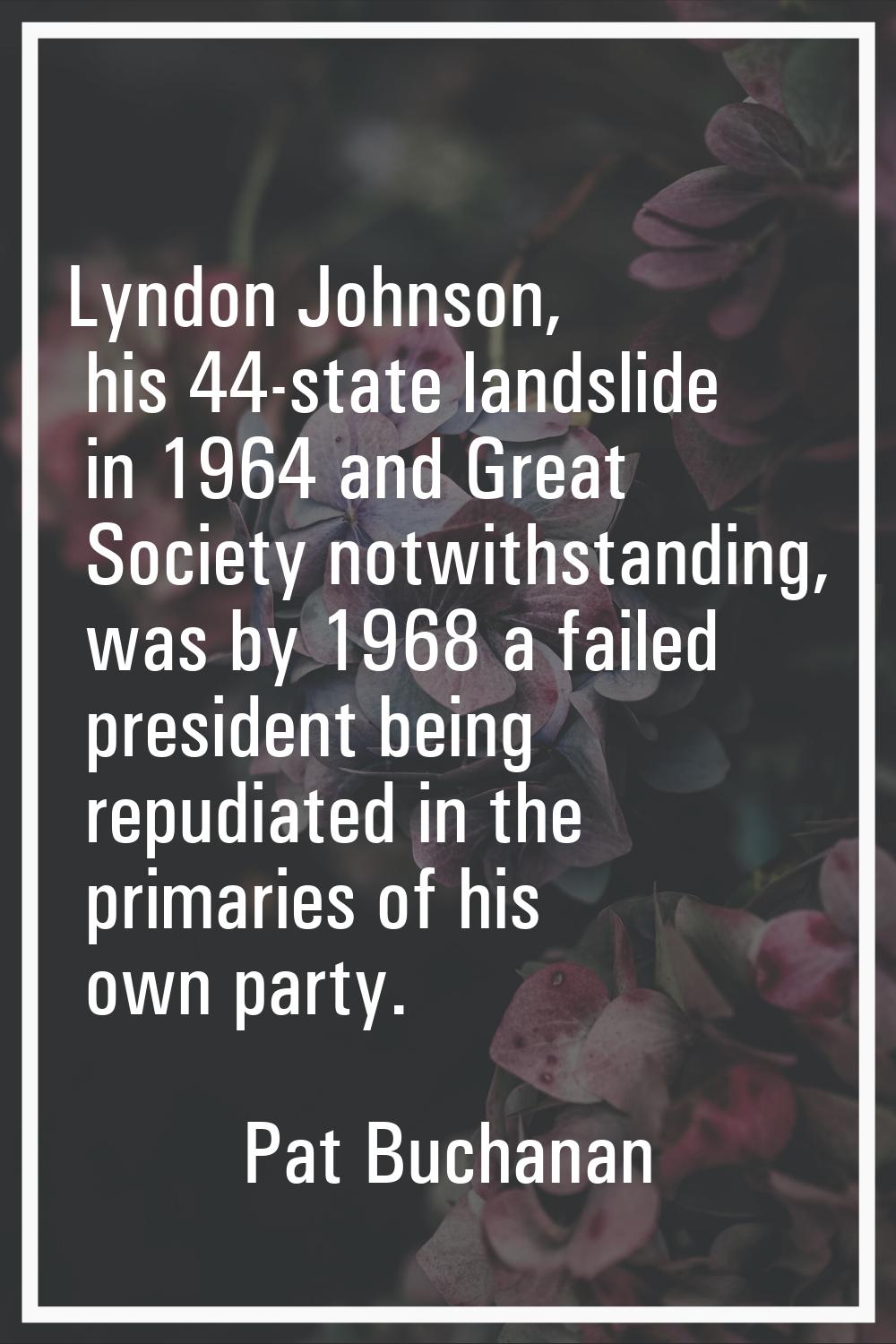 Lyndon Johnson, his 44-state landslide in 1964 and Great Society notwithstanding, was by 1968 a fai