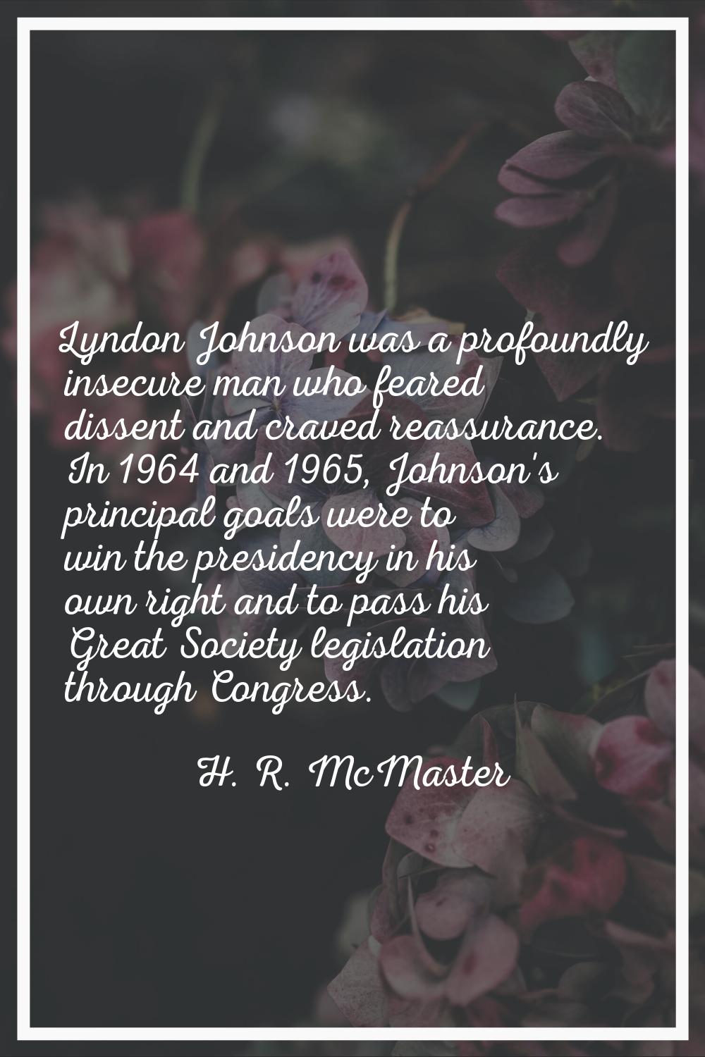 Lyndon Johnson was a profoundly insecure man who feared dissent and craved reassurance. In 1964 and