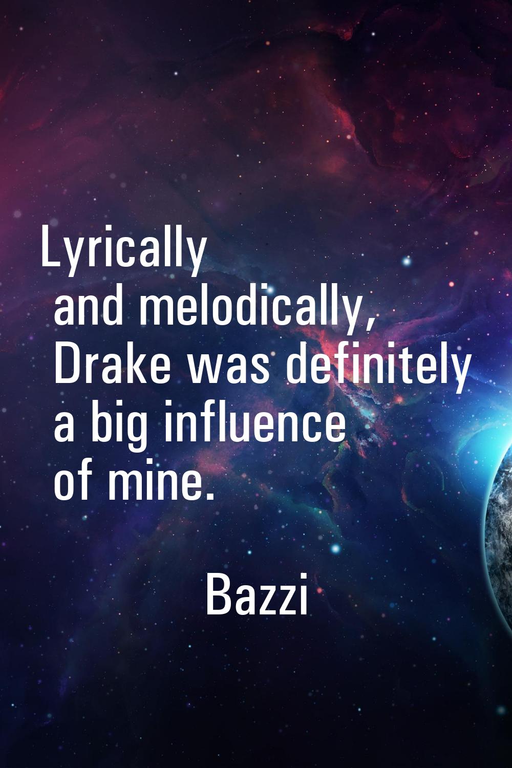 Lyrically and melodically, Drake was definitely a big influence of mine.