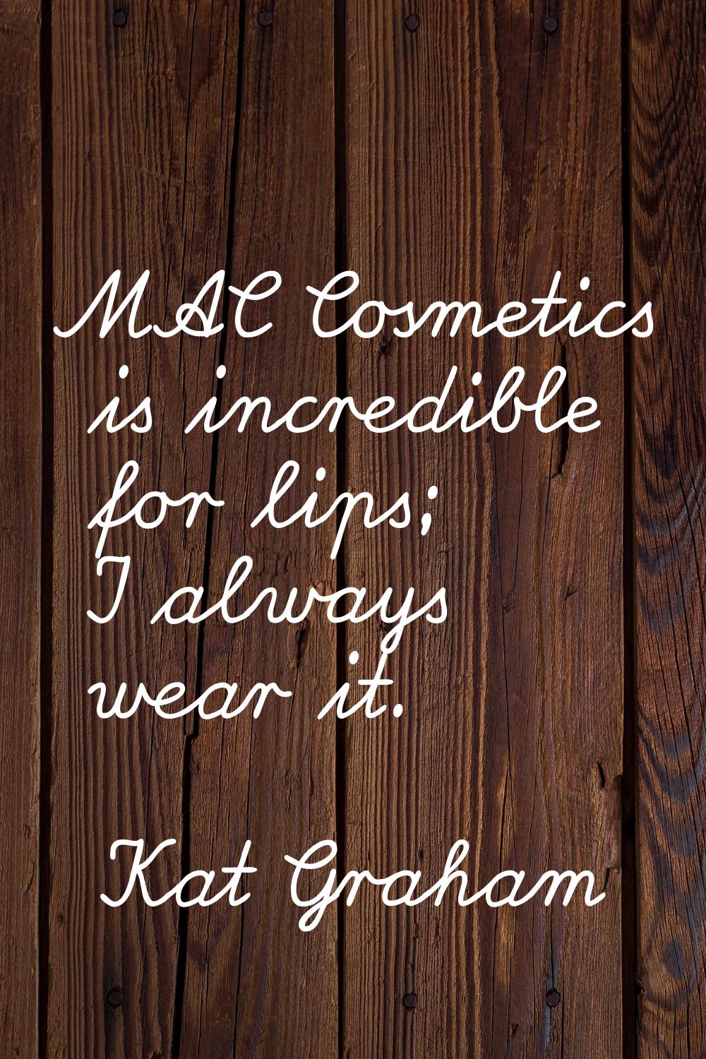 MAC Cosmetics is incredible for lips; I always wear it.