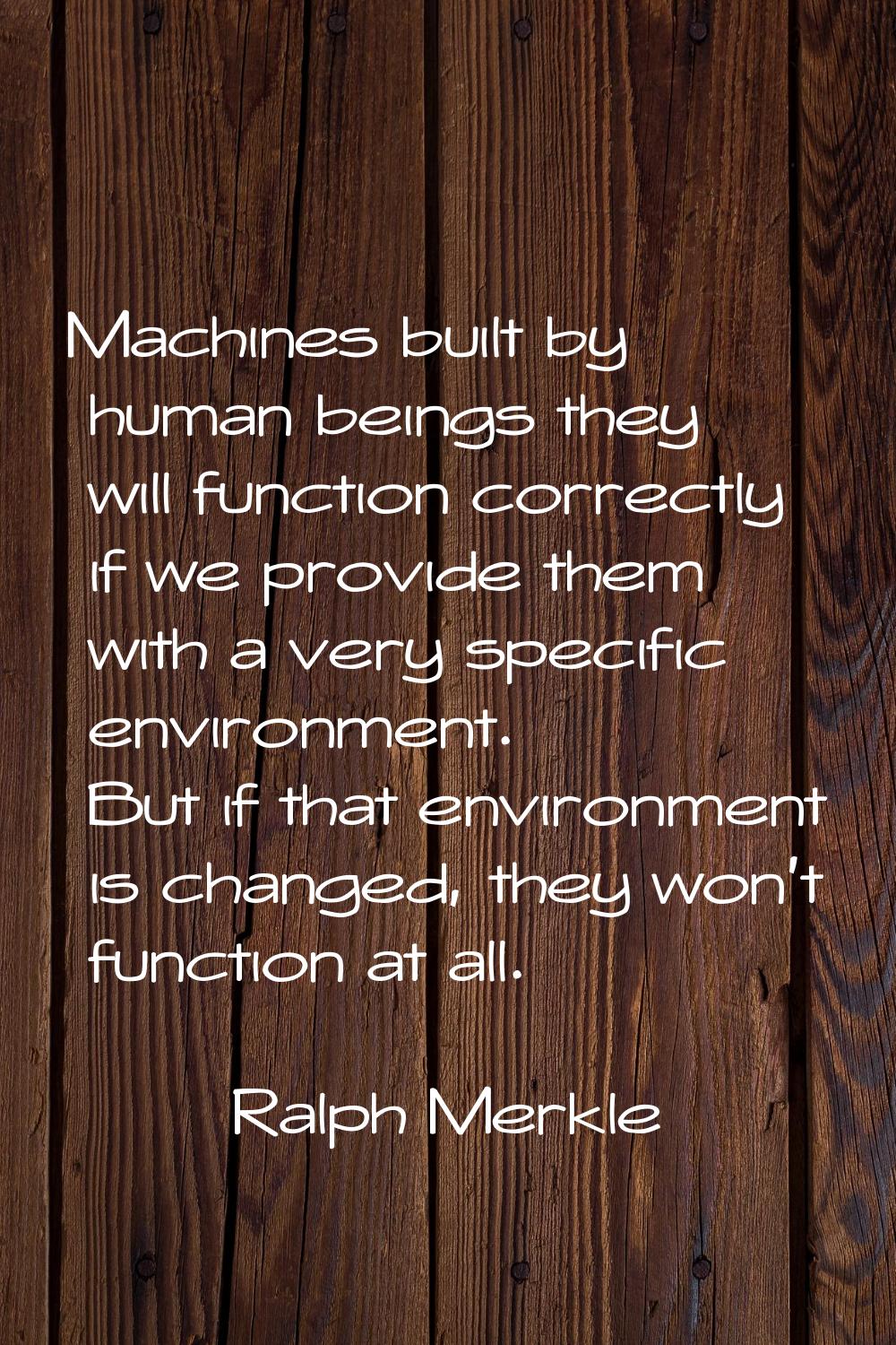 Machines built by human beings they will function correctly if we provide them with a very specific