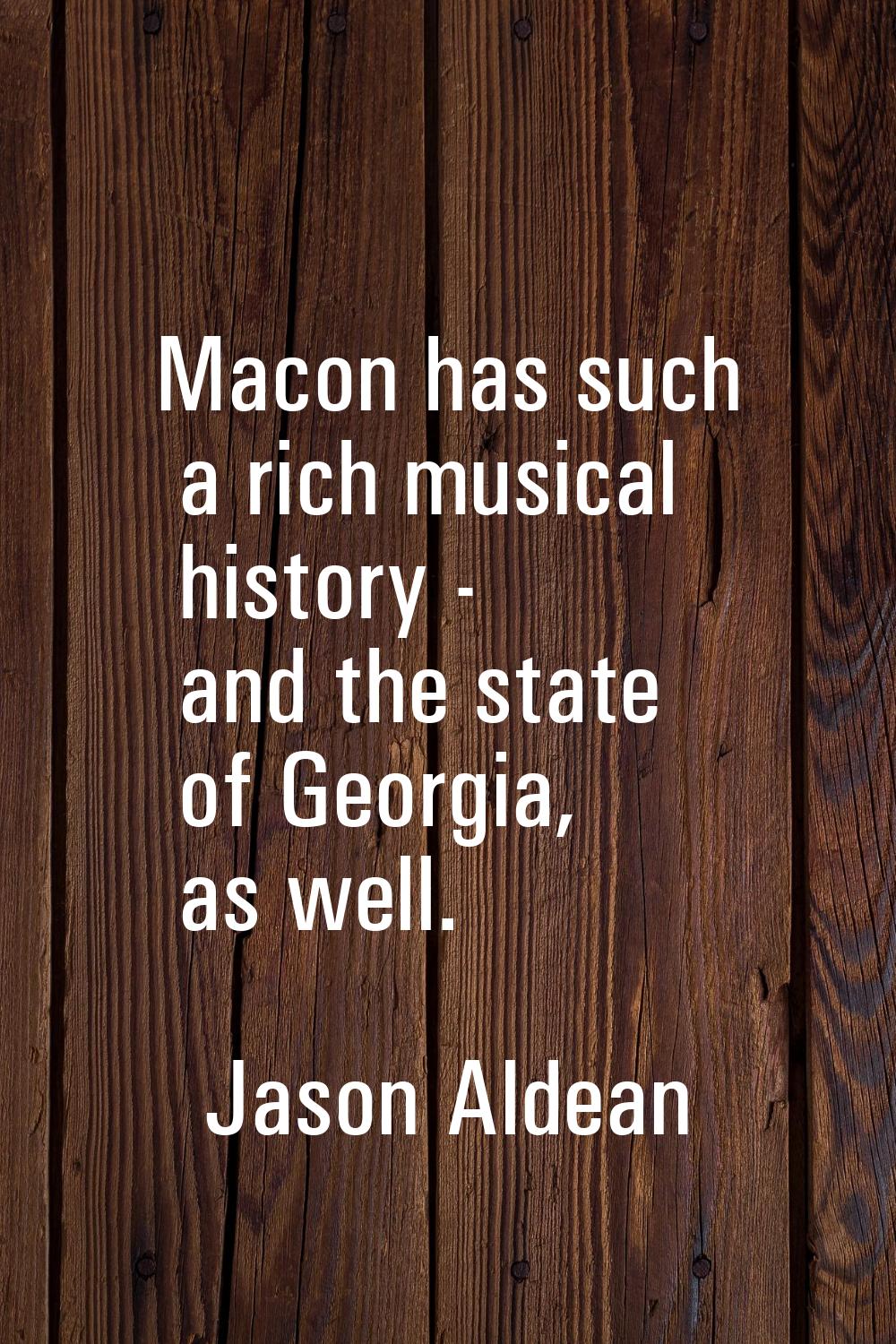 Macon has such a rich musical history - and the state of Georgia, as well.