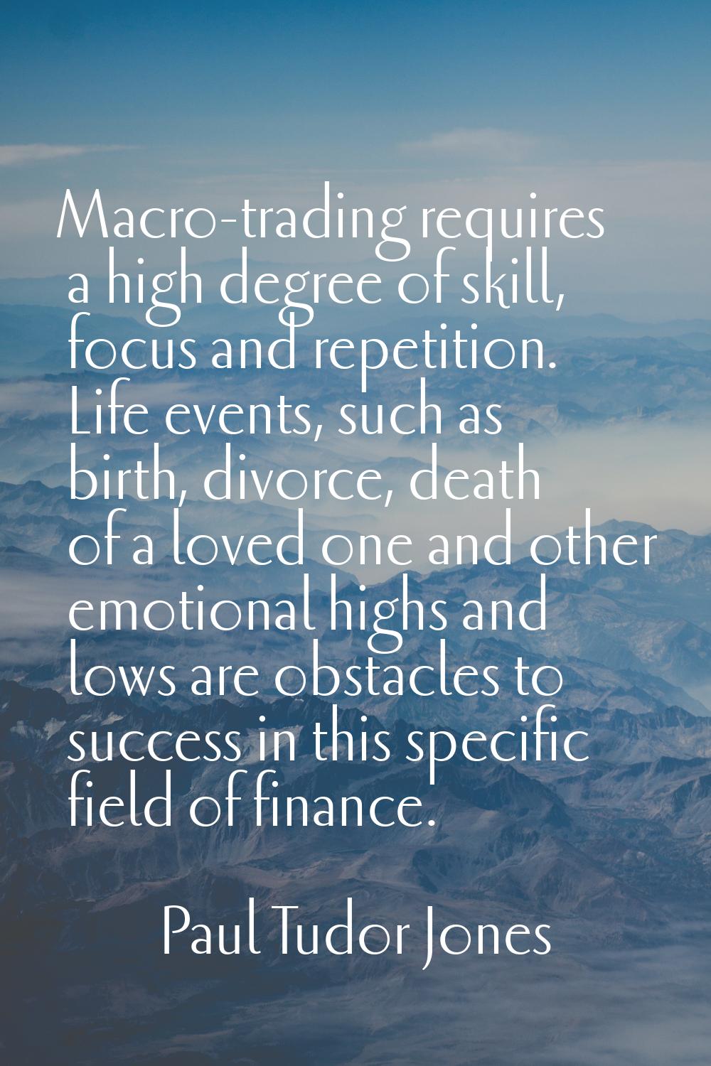 Macro-trading requires a high degree of skill, focus and repetition. Life events, such as birth, di
