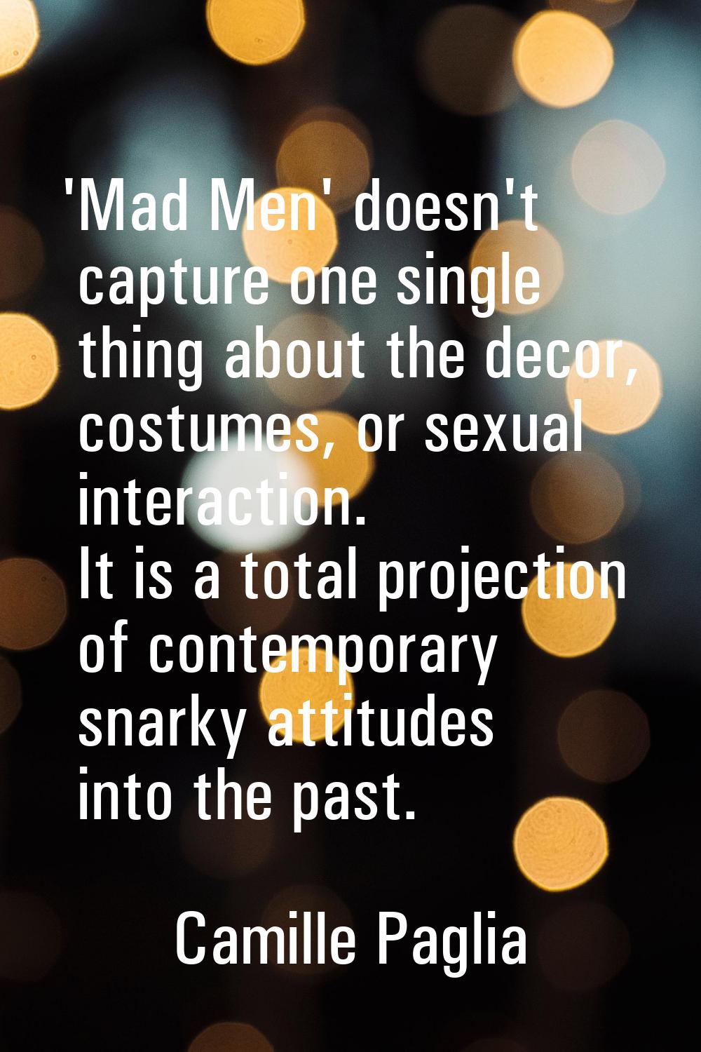 'Mad Men' doesn't capture one single thing about the decor, costumes, or sexual interaction. It is 