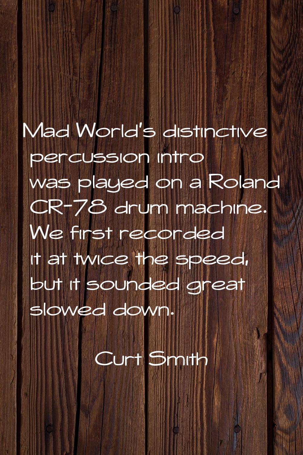 Mad World's distinctive percussion intro was played on a Roland CR-78 drum machine. We first record