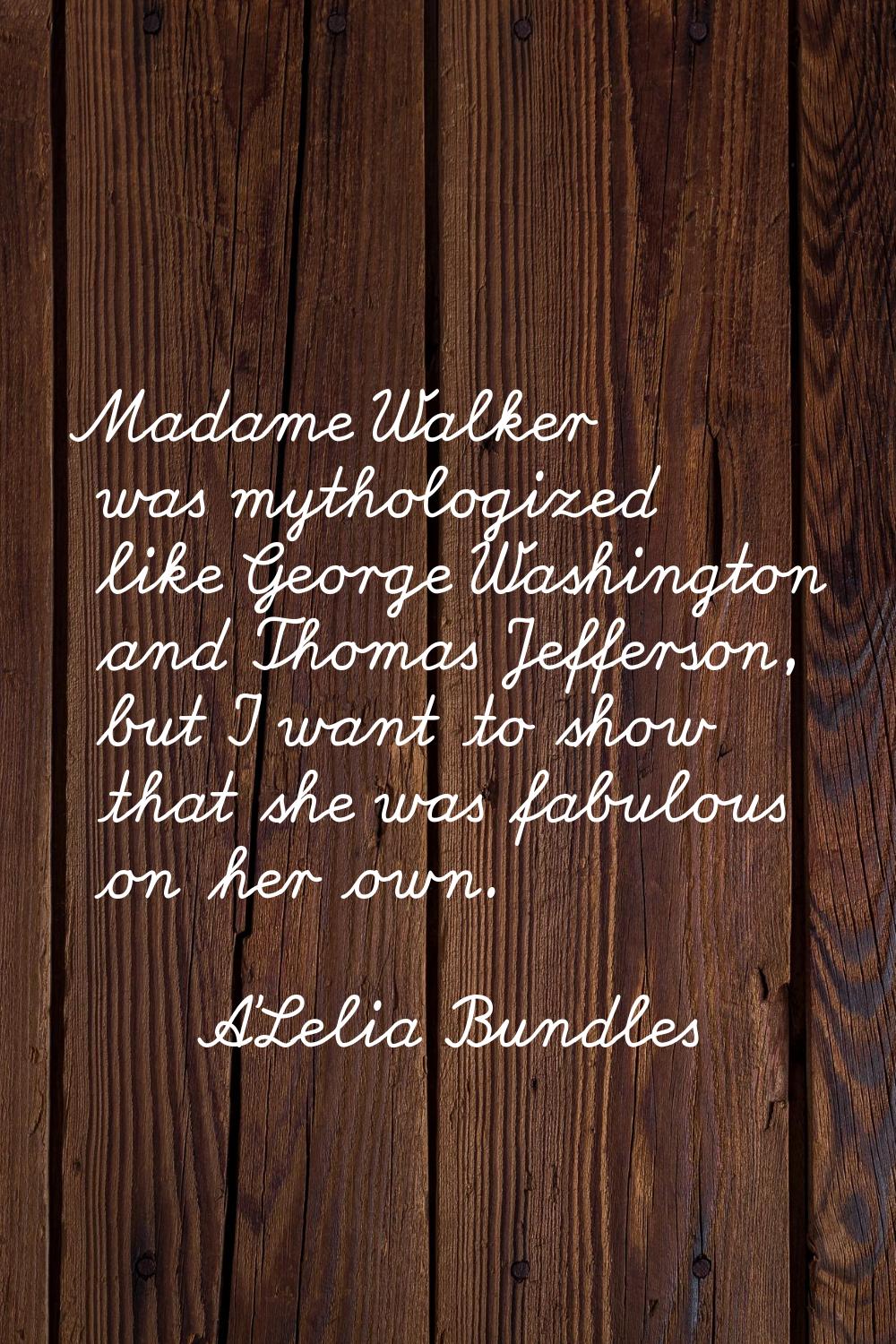 Madame Walker was mythologized like George Washington and Thomas Jefferson, but I want to show that