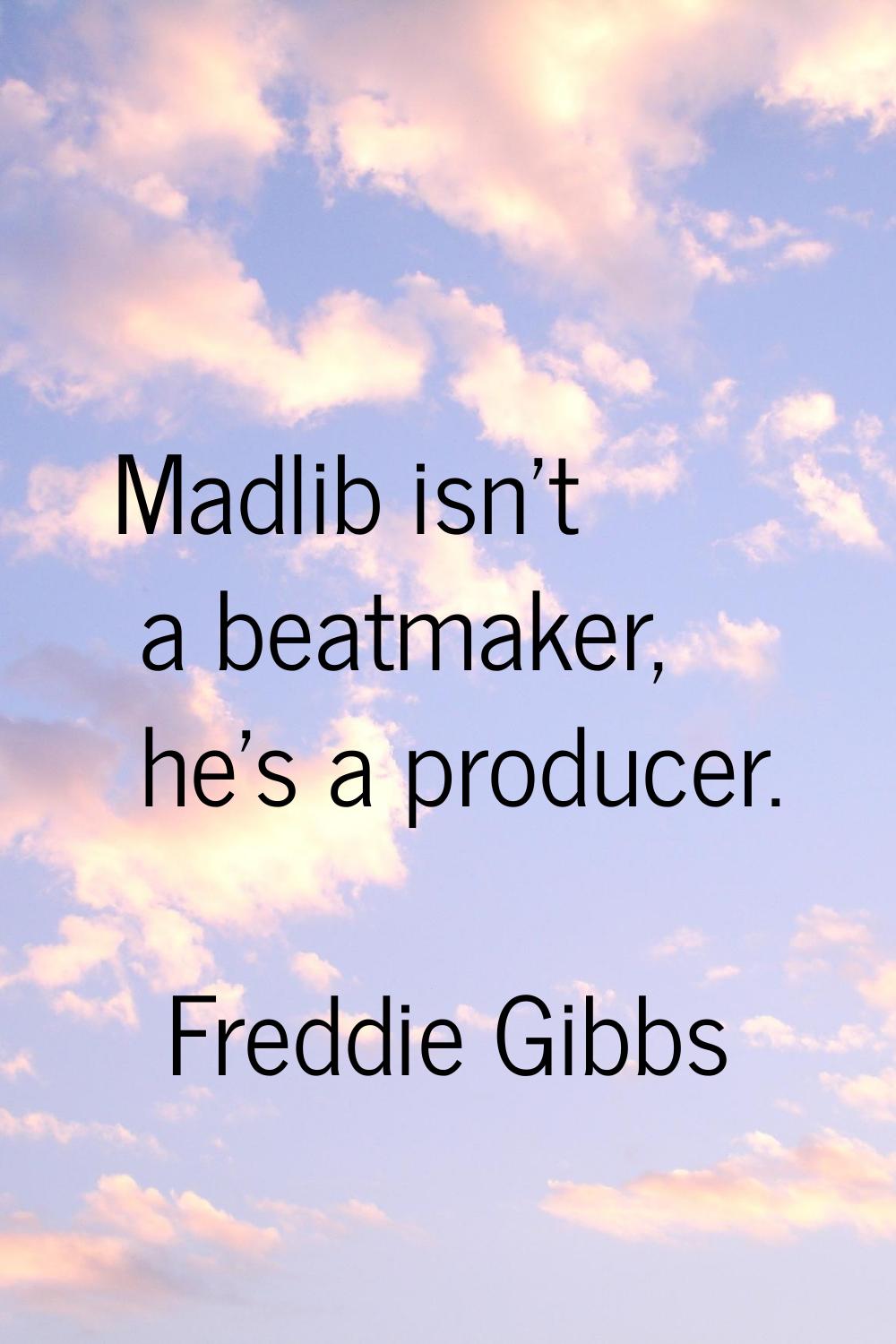 Madlib isn't a beatmaker, he's a producer.
