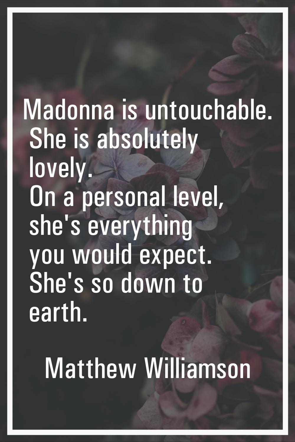 Madonna is untouchable. She is absolutely lovely. On a personal level, she's everything you would e
