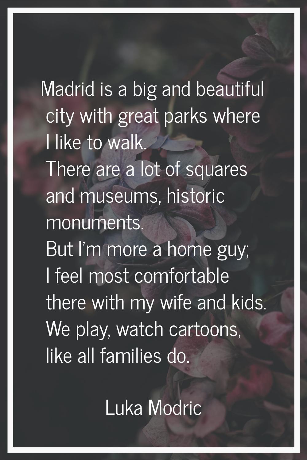 Madrid is a big and beautiful city with great parks where I like to walk. There are a lot of square