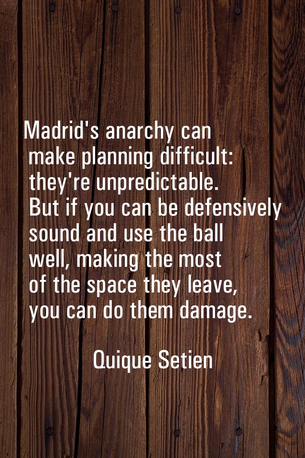 Madrid's anarchy can make planning difficult: they're unpredictable. But if you can be defensively 