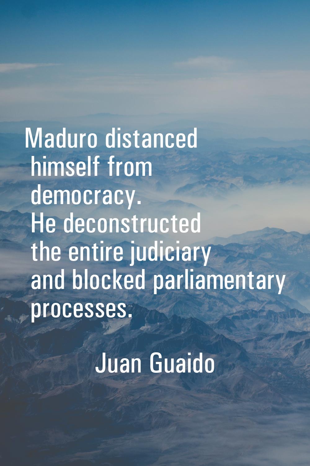 Maduro distanced himself from democracy. He deconstructed the entire judiciary and blocked parliame