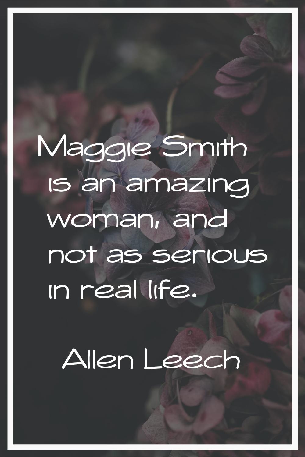 Maggie Smith is an amazing woman, and not as serious in real life.