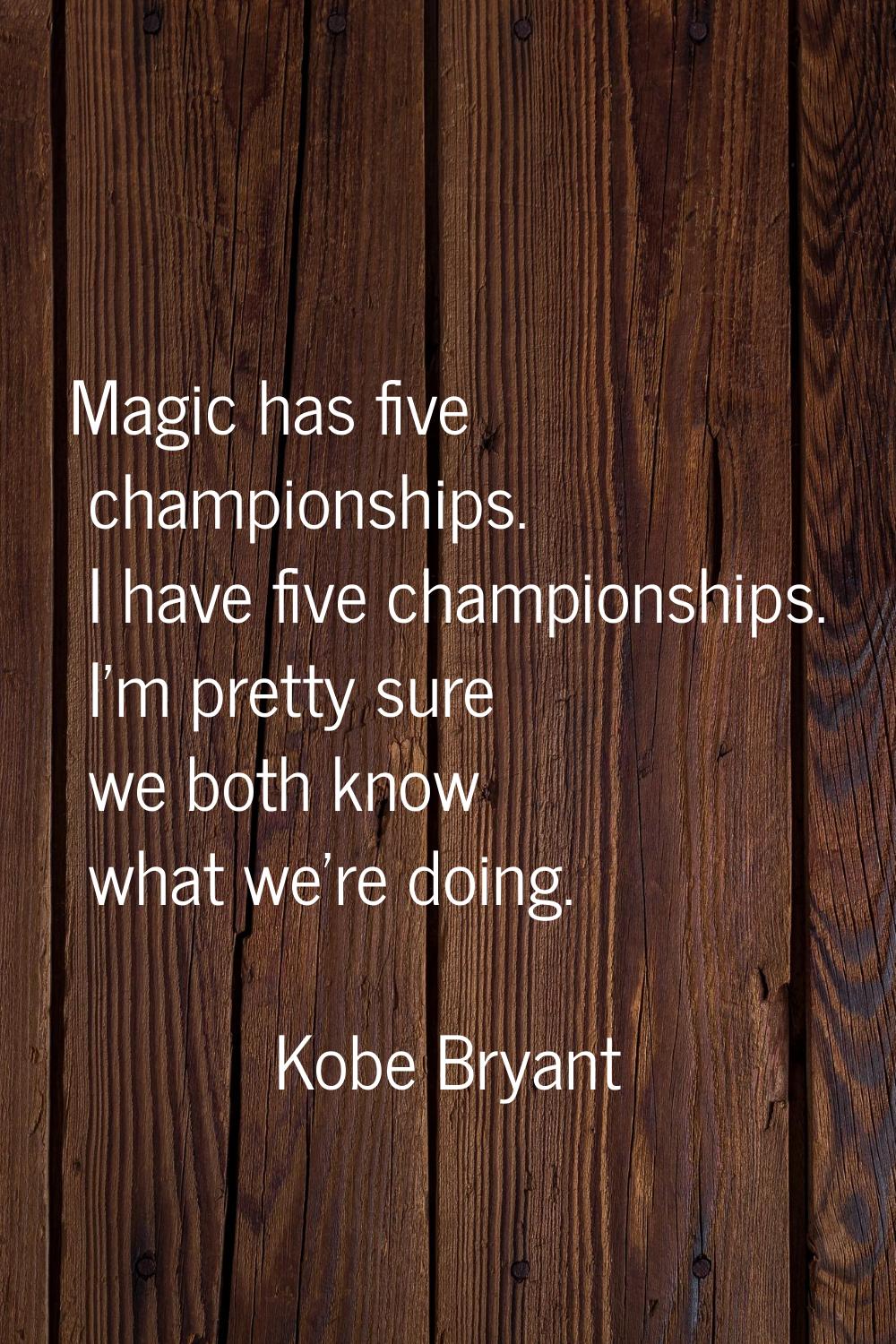 Magic has five championships. I have five championships. I'm pretty sure we both know what we're do