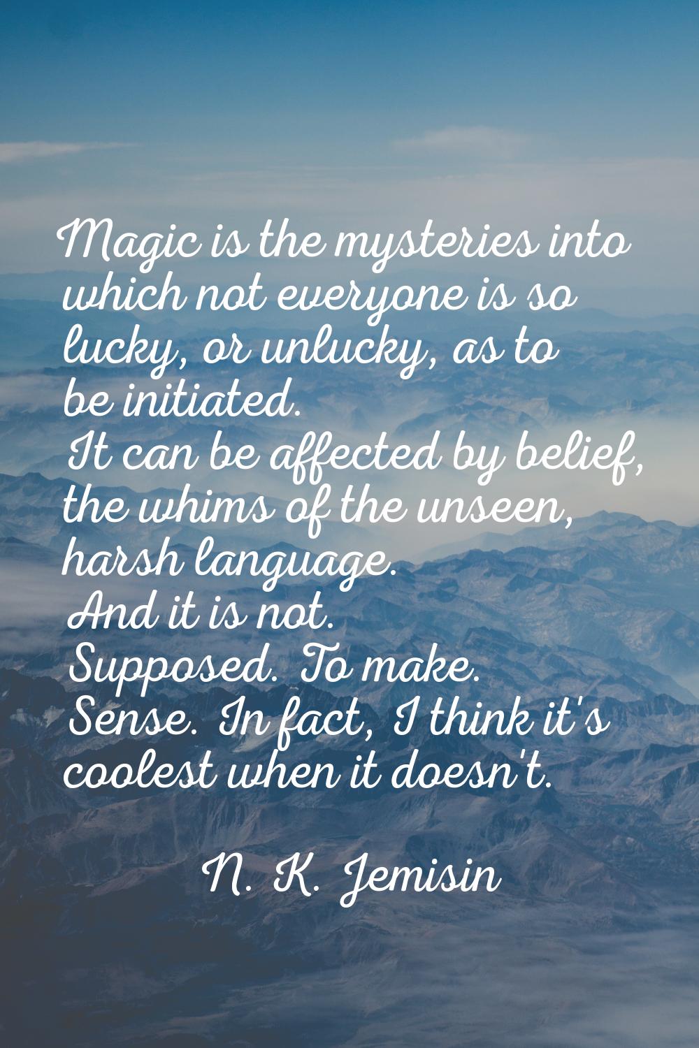 Magic is the mysteries into which not everyone is so lucky, or unlucky, as to be initiated. It can 