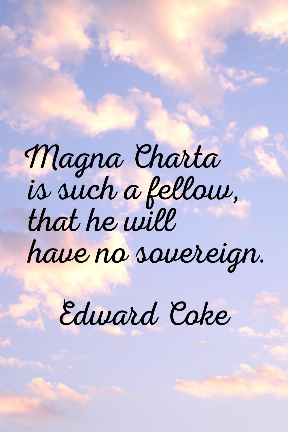 Magna Charta is such a fellow, that he will have no sovereign.